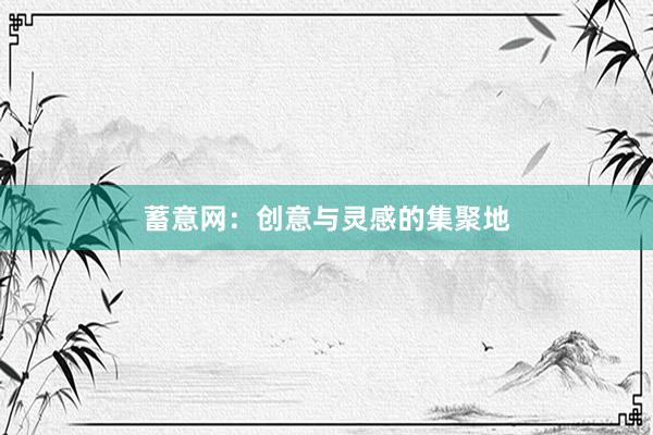 蓄意网：创意与灵感的集聚地
