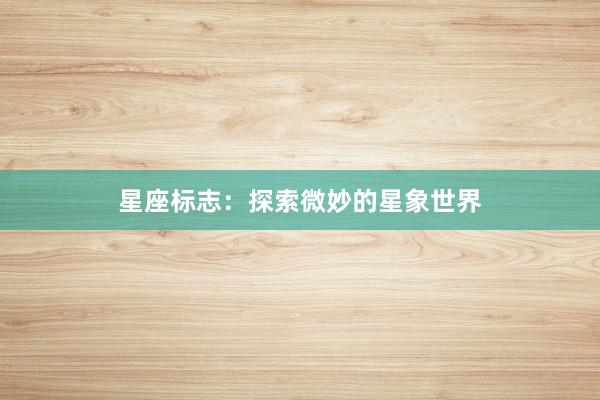 星座标志：探索微妙的星象世界