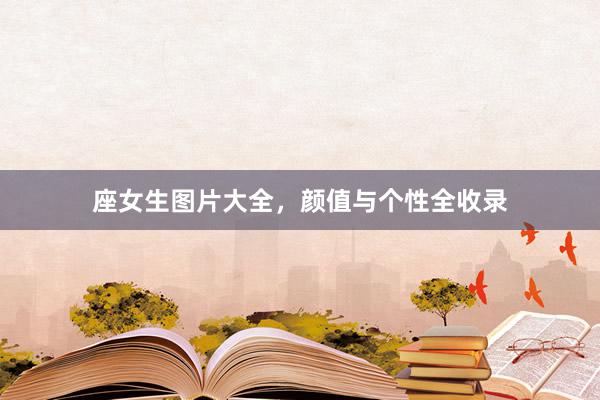 座女生图片大全，颜值与个性全收录