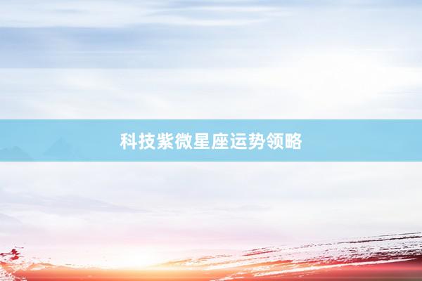 科技紫微星座运势领略
