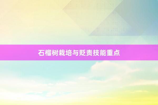 石榴树栽培与贬责技能重点