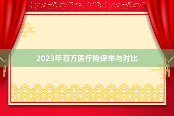 2023年百万医疗险保举与对比
