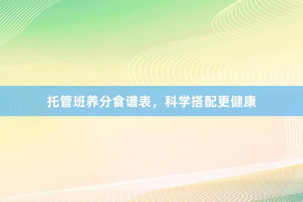 托管班养分食谱表，科学搭配更健康