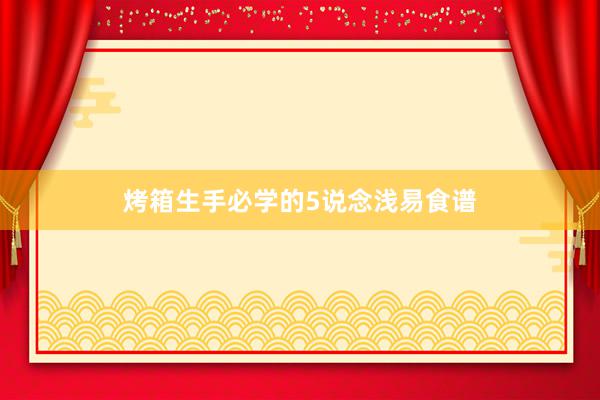 烤箱生手必学的5说念浅易食谱